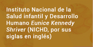 Instituto Nacional de la Salud infantil y Desarrollo Humano Eunice Kennedy Shriver (NICHD, por sus siglas en inglés) 