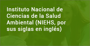 Instituto Nacional de Ciencias de la Salud Ambiental (NIEHS, por sus siglas en inglés)