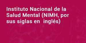 Instituto Nacional de la Salud Mental (NIMH, por sus siglas en inglés) 